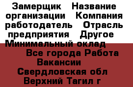 Замерщик › Название организации ­ Компания-работодатель › Отрасль предприятия ­ Другое › Минимальный оклад ­ 20 000 - Все города Работа » Вакансии   . Свердловская обл.,Верхний Тагил г.